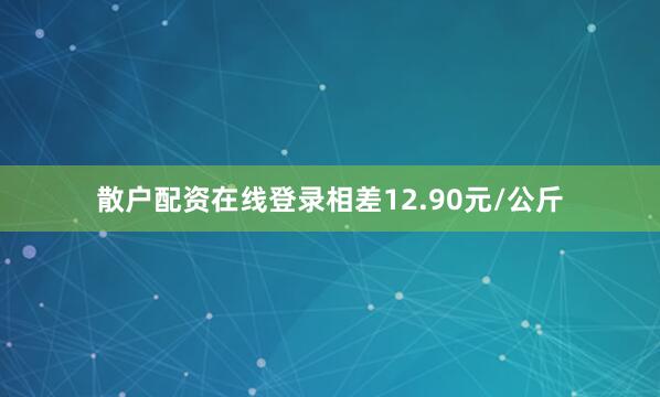 散户配资在线登录相差12.90元/公斤