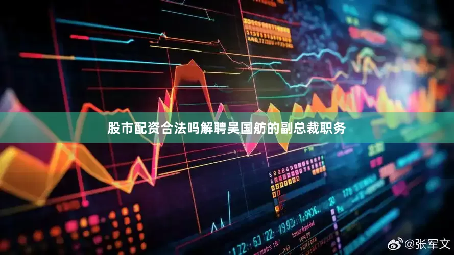 股市配资合法吗解聘吴国舫的副总裁职务