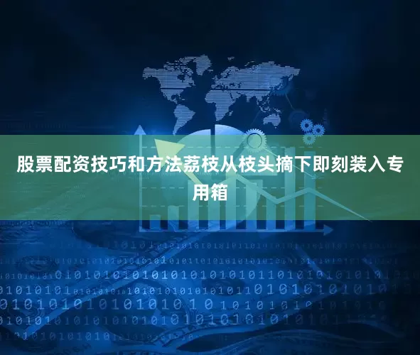 股票配资技巧和方法荔枝从枝头摘下即刻装入专用箱