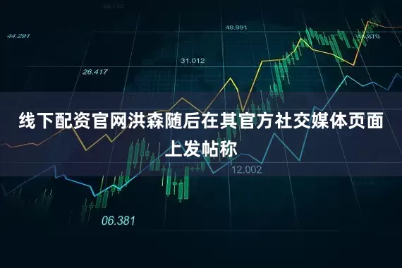 线下配资官网洪森随后在其官方社交媒体页面上发帖称