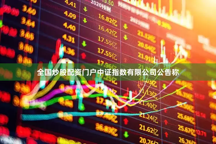 全国炒股配资门户中证指数有限公司公告称