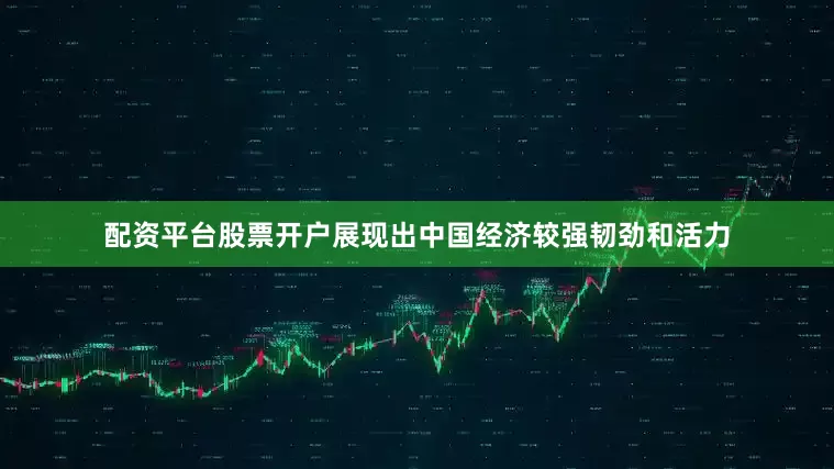 配资平台股票开户展现出中国经济较强韧劲和活力