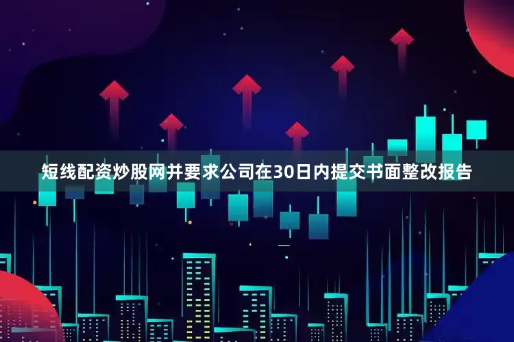短线配资炒股网并要求公司在30日内提交书面整改报告