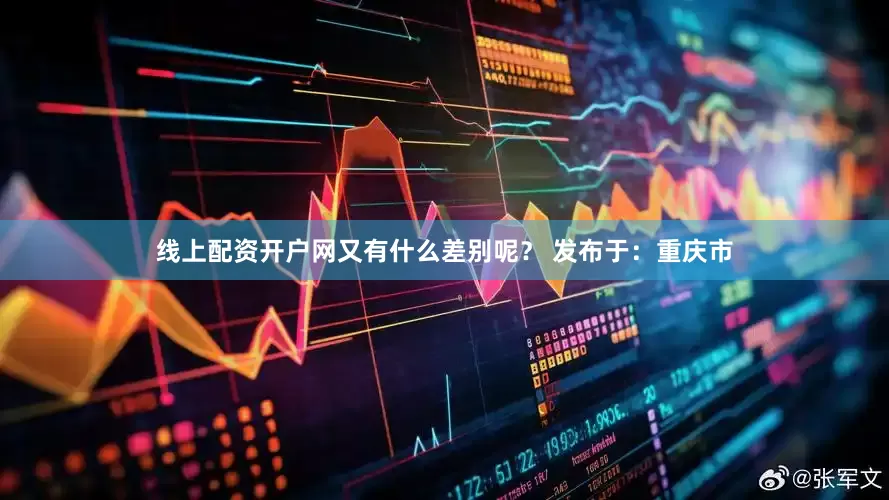 线上配资开户网又有什么差别呢？ 发布于：重庆市