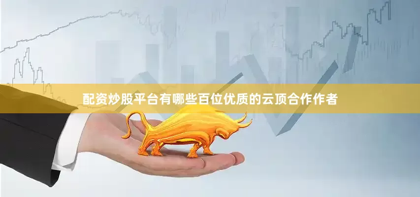 配资炒股平台有哪些百位优质的云顶合作作者