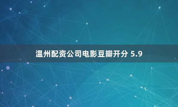 温州配资公司电影豆瓣开分 5.9