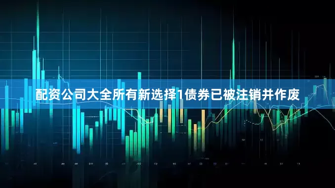 配资公司大全所有新选择1债券已被注销并作废
