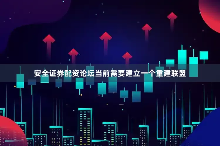 安全证券配资论坛当前需要建立一个重建联盟