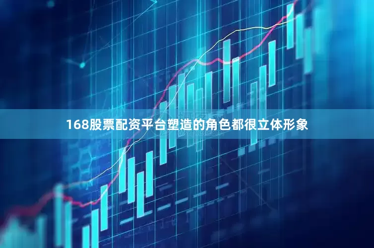 168股票配资平台塑造的角色都很立体形象