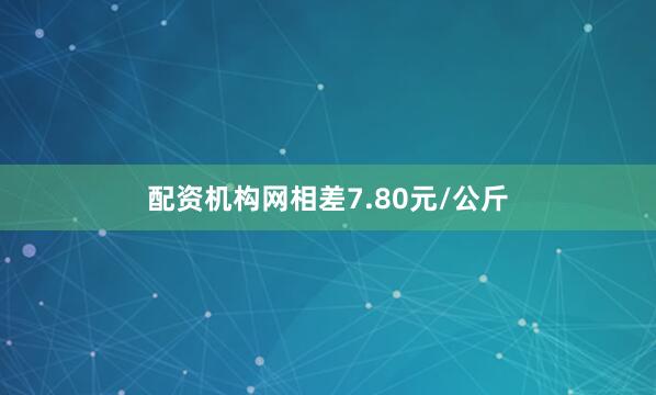 配资机构网相差7.80元/公斤