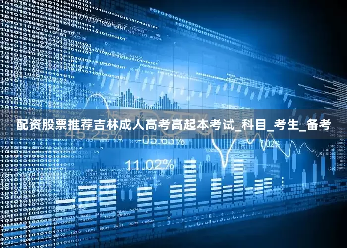 配资股票推荐吉林成人高考高起本考试_科目_考生_备考
