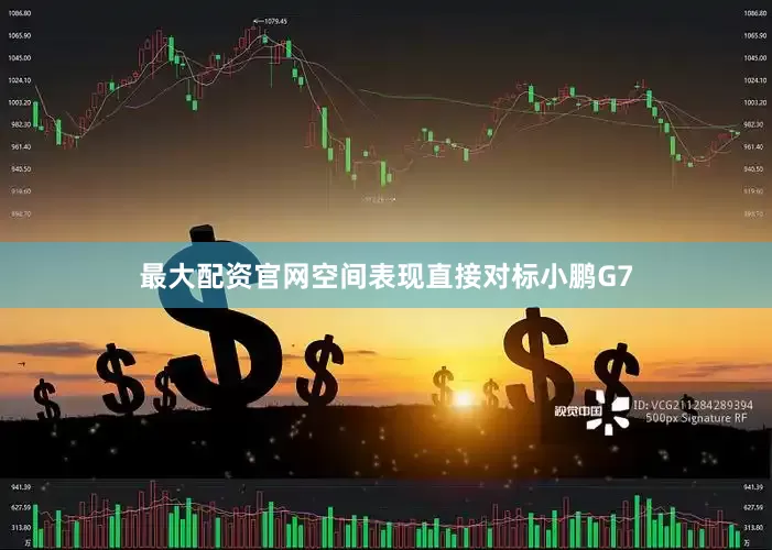 最大配资官网空间表现直接对标小鹏G7
