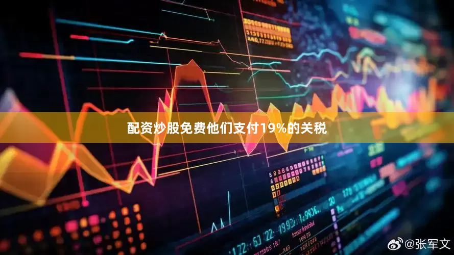 配资炒股免费他们支付19%的关税