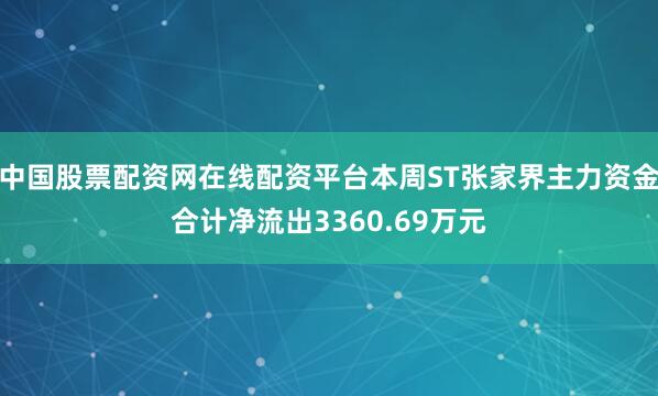 中国股票配资网在线配资平台本周ST张家界主力资金合计净流出3360.69万元