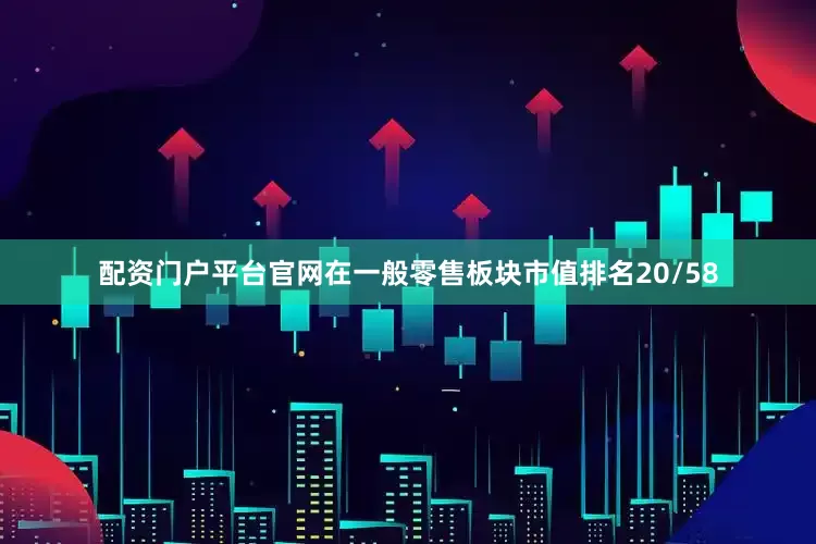 配资门户平台官网在一般零售板块市值排名20/58