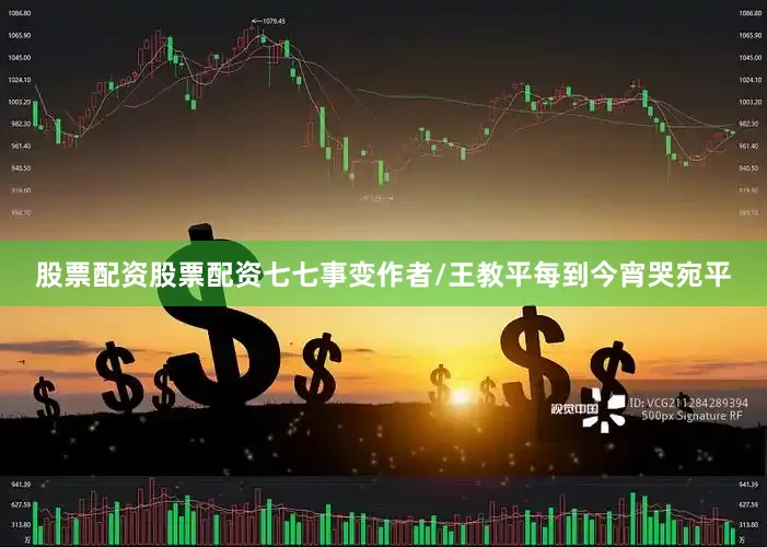 股票配资股票配资七七事变作者/王教平每到今宵哭宛平