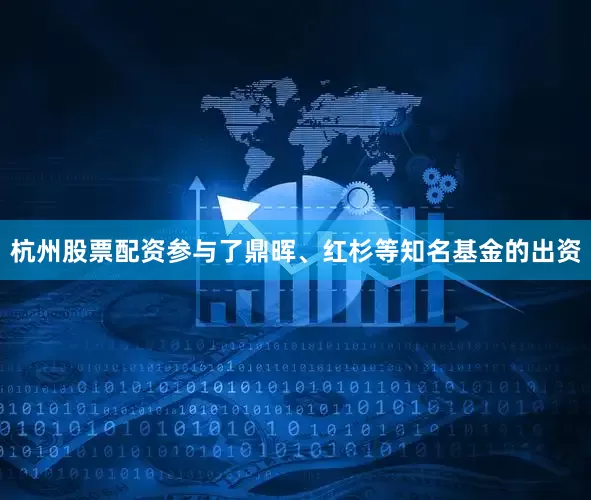 杭州股票配资参与了鼎晖、红杉等知名基金的出资