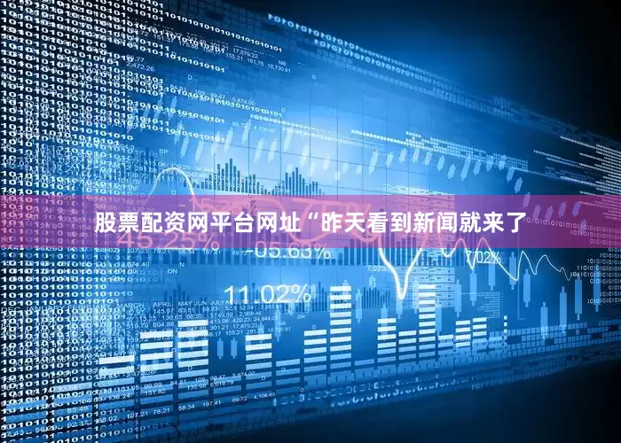 股票配资网平台网址“昨天看到新闻就来了