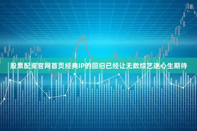 股票配资官网首页经典IP的回归已经让无数综艺迷心生期待