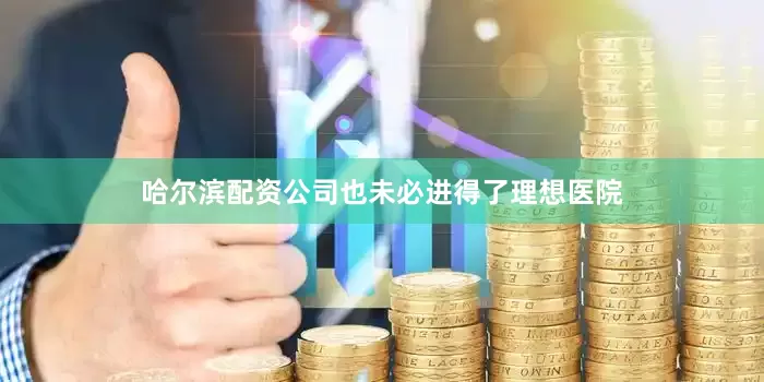 哈尔滨配资公司也未必进得了理想医院