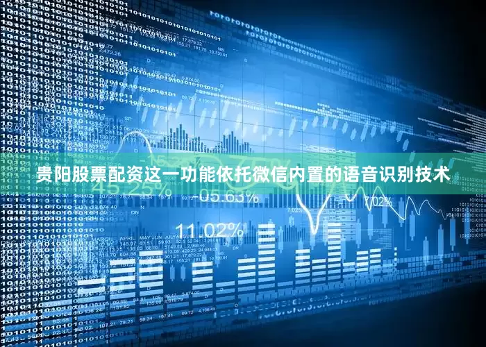贵阳股票配资这一功能依托微信内置的语音识别技术