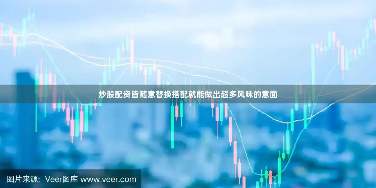 炒股配资皆随意替换搭配就能做出超多风味的意面