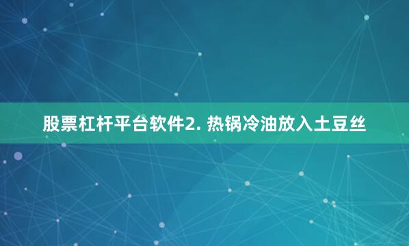 股票杠杆平台软件2. 热锅冷油放入土豆丝