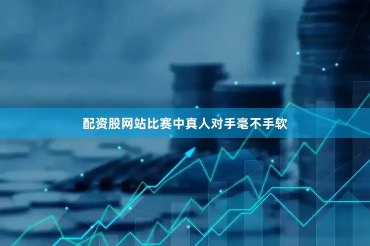 配资股网站比赛中真人对手毫不手软