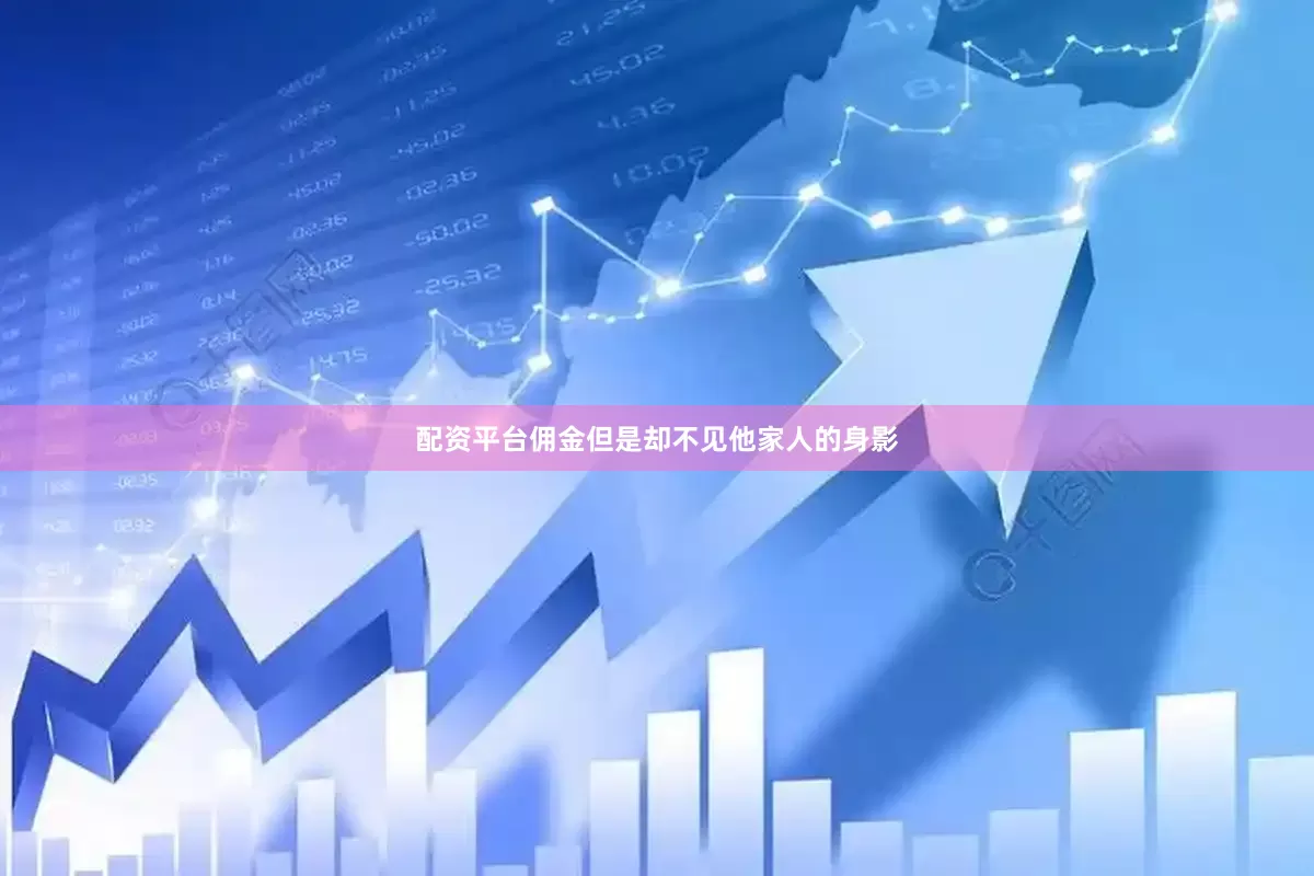 配资平台佣金但是却不见他家人的身影