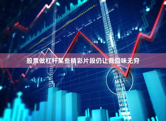 股票做杠杆某些精彩片段仍让我回味无穷