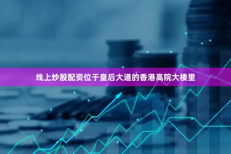 线上炒股配资位于皇后大道的香港高院大楼里