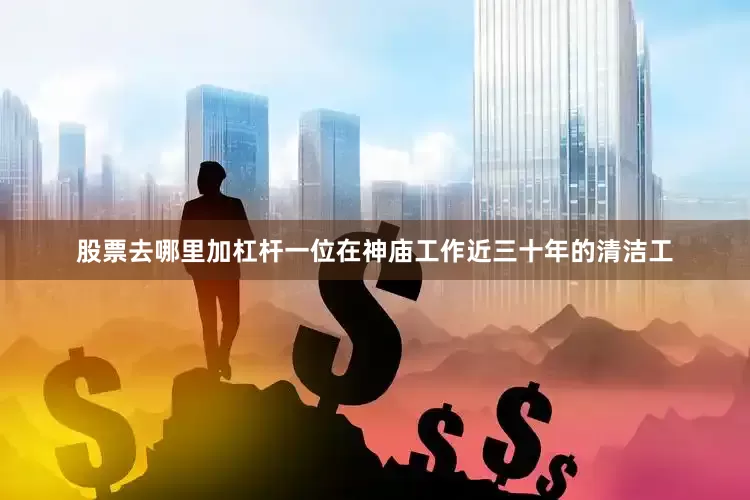 股票去哪里加杠杆一位在神庙工作近三十年的清洁工