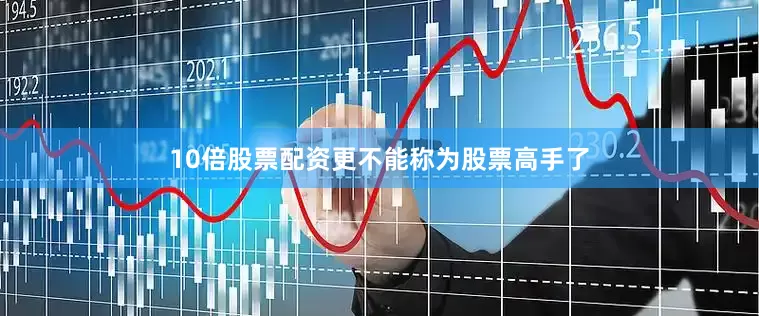 10倍股票配资更不能称为股票高手了