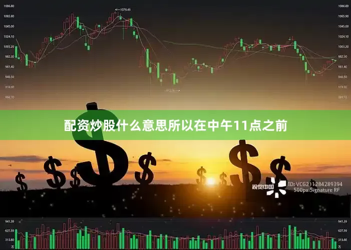配资炒股什么意思所以在中午11点之前
