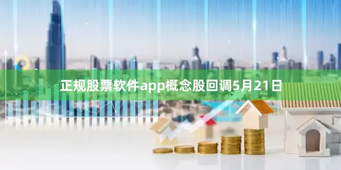 正规股票软件app概念股回调5月21日
