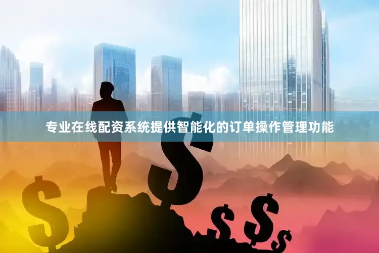 专业在线配资系统提供智能化的订单操作管理功能