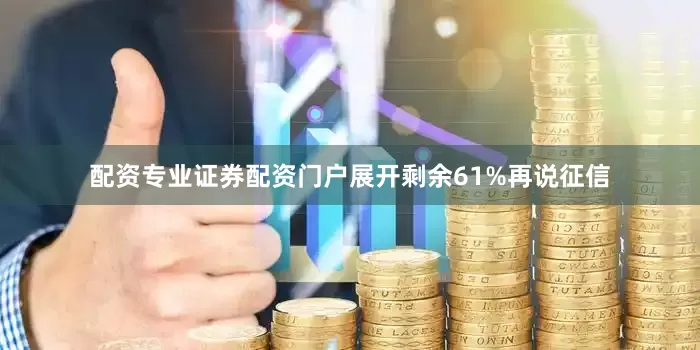 配资专业证券配资门户展开剩余61%再说征信