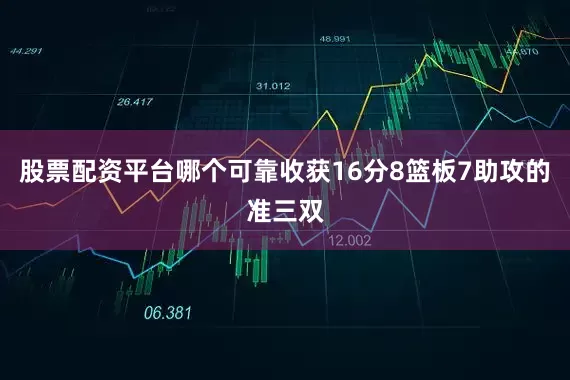 股票配资平台哪个可靠收获16分8篮板7助攻的准三双