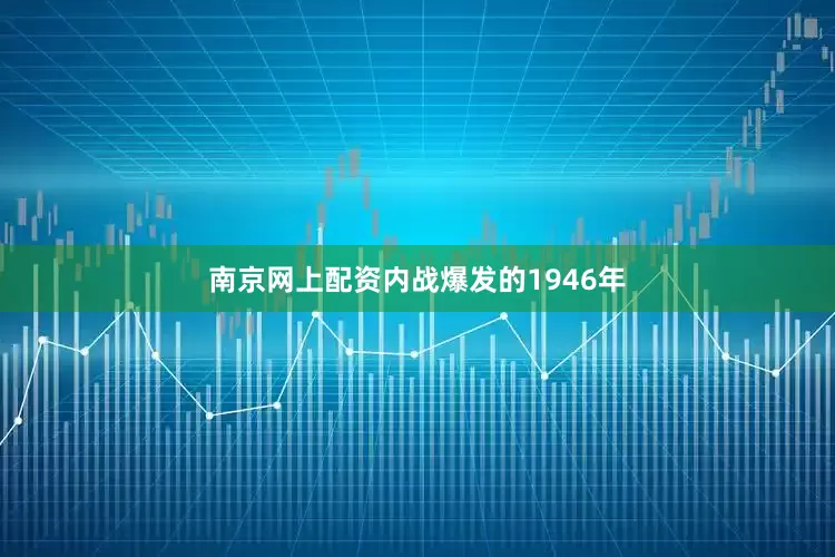 南京网上配资内战爆发的1946年