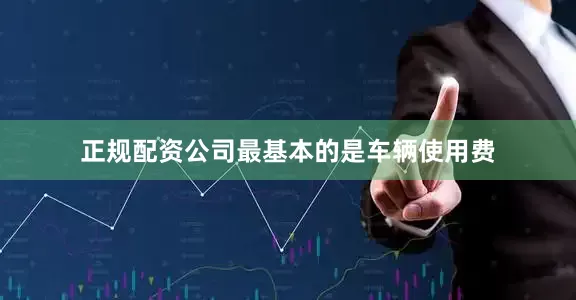 正规配资公司最基本的是车辆使用费