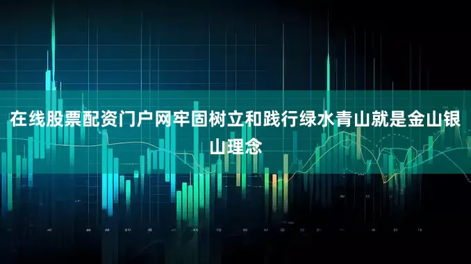 在线股票配资门户网牢固树立和践行绿水青山就是金山银山理念