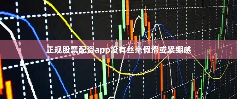 正规股票配资app没有丝毫假滑或紧绷感