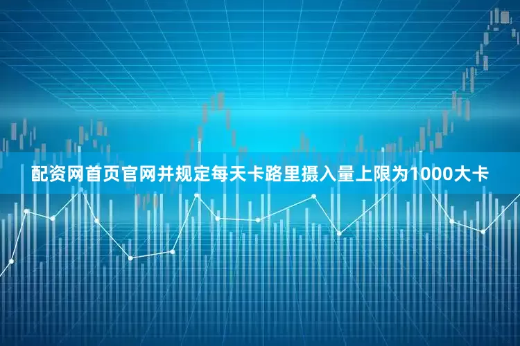 配资网首页官网并规定每天卡路里摄入量上限为1000大卡