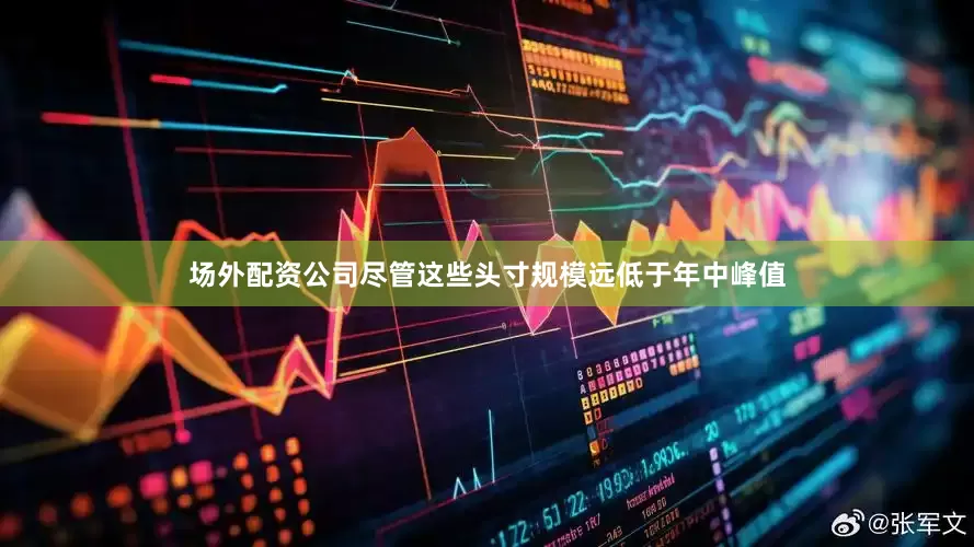 场外配资公司尽管这些头寸规模远低于年中峰值