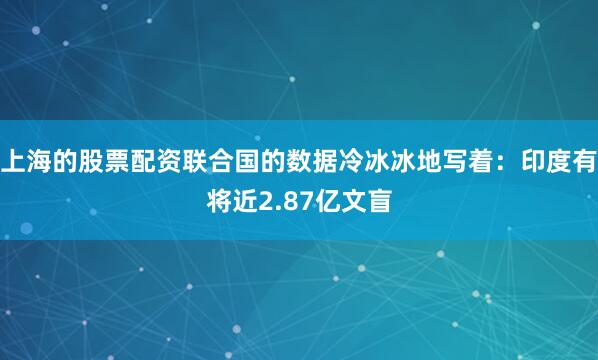上海的股票配资联合国的数据冷冰冰地写着：印度有将近2.87亿文盲