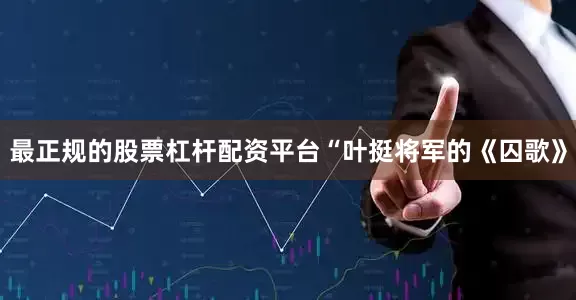 最正规的股票杠杆配资平台“叶挺将军的《囚歌》