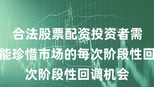 合法股票配资投资者需要尽可能珍惜市场的每次阶段性回调机会