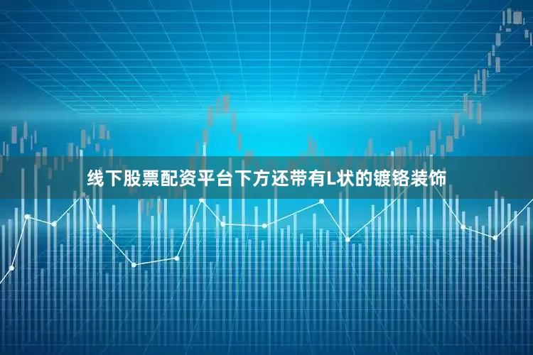 线下股票配资平台下方还带有L状的镀铬装饰