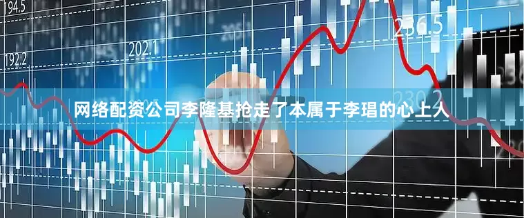 网络配资公司李隆基抢走了本属于李琩的心上人